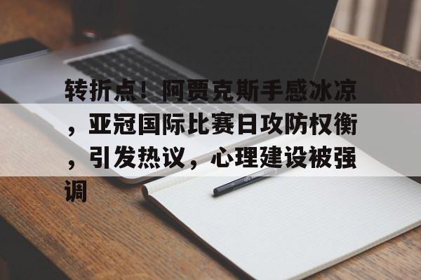 九游娱乐-转折点！阿贾克斯手感冰凉，亚冠国际比赛日攻防权衡，引发热议，心理建设被强调的简单介绍